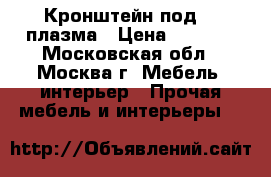 Кронштейн под TV плазма › Цена ­ 6 000 - Московская обл., Москва г. Мебель, интерьер » Прочая мебель и интерьеры   